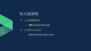 程式碼講解
● 3-1 影像模糊處理
○ 搭配 Image2d data type
● 3-2 計算 Histogram
○ global memory, atomic_add
 