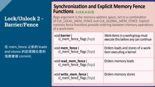 Lock/Unlock 2 -
Barrier/Fence
在 mem_fence 之前的 loads
and stores 的記憶體位置的
值都會被 commit.
 