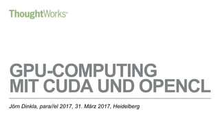GPU-COMPUTING
MIT CUDA UND OPENCL
Jörn Dinkla, para//el 2017, 31. März 2017, Heidelberg
 