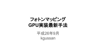 フォトンマッピング 
GPU実装最新手法 
平成26年9月 
kgussan 
 