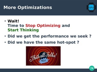 74
More Optimizations
●
Wait!
Time to Stop Optimizing and
Start Thinking
●
Did we get the performance we seek ?
●
Did we have the same hot-spot ?
NOT
 