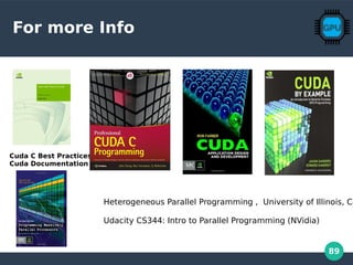 89
For more Info
Cuda C Best Practices
Cuda Documentation
Heterogeneous Parallel Programming , University of Illinois, Co
Udacity CS344: Intro to Parallel Programming (NVidia)
 