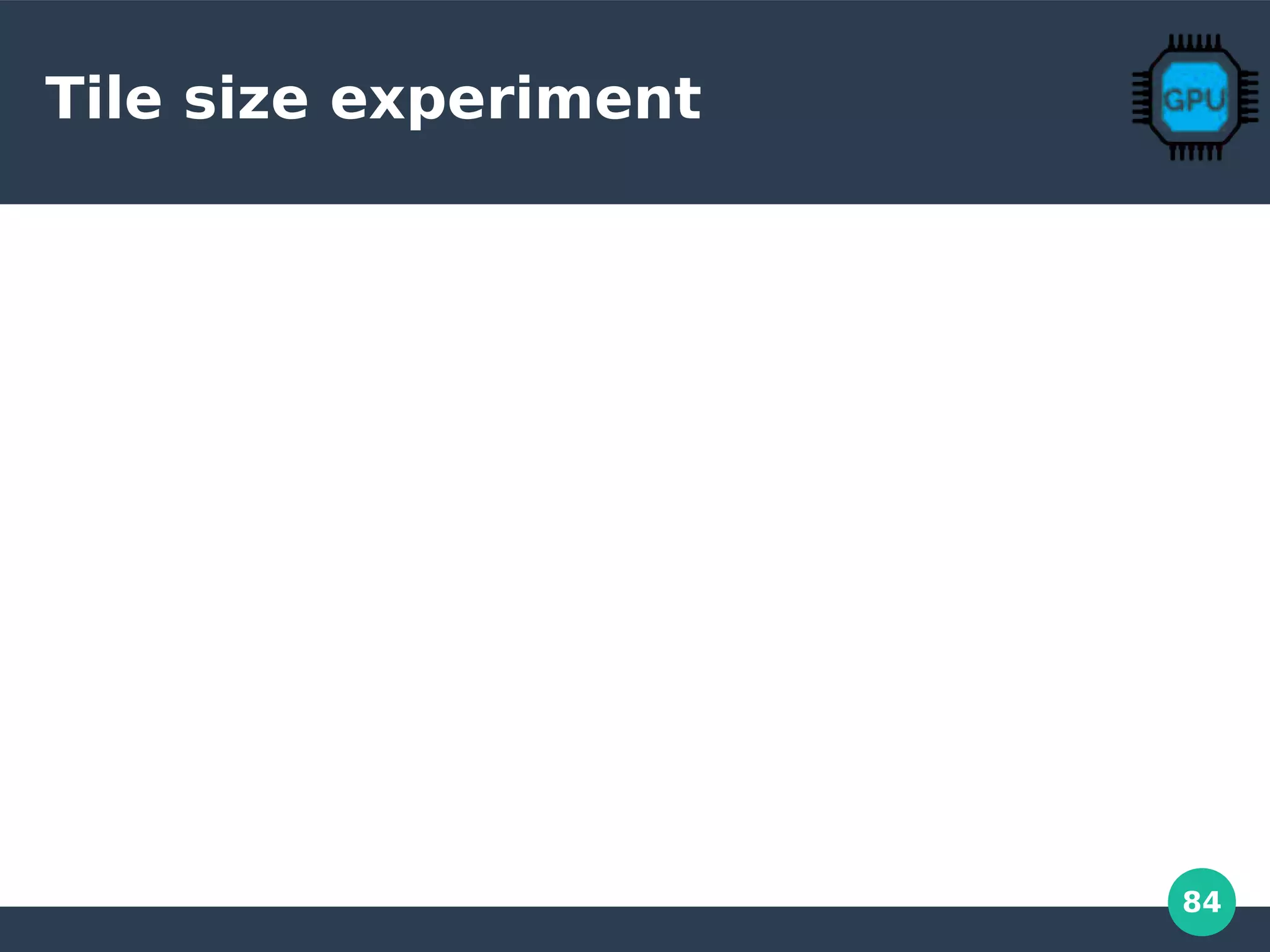 84
Tile size experiment
 