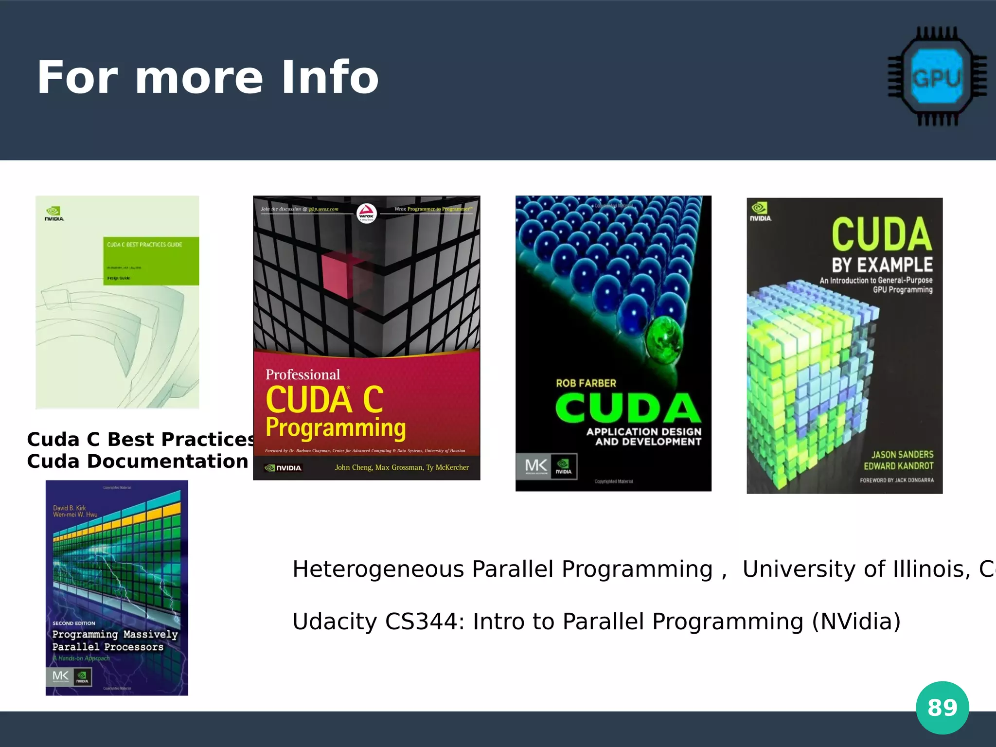 89
For more Info
Cuda C Best Practices
Cuda Documentation
Heterogeneous Parallel Programming , University of Illinois, Co
Udacity CS344: Intro to Parallel Programming (NVidia)
 