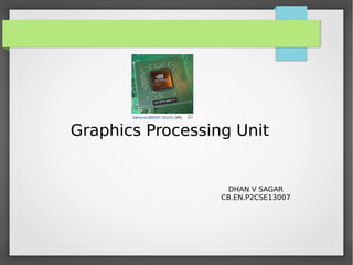 Graphics Processing Unit

DHAN V SAGAR
CB.EN.P2CSE13007

 