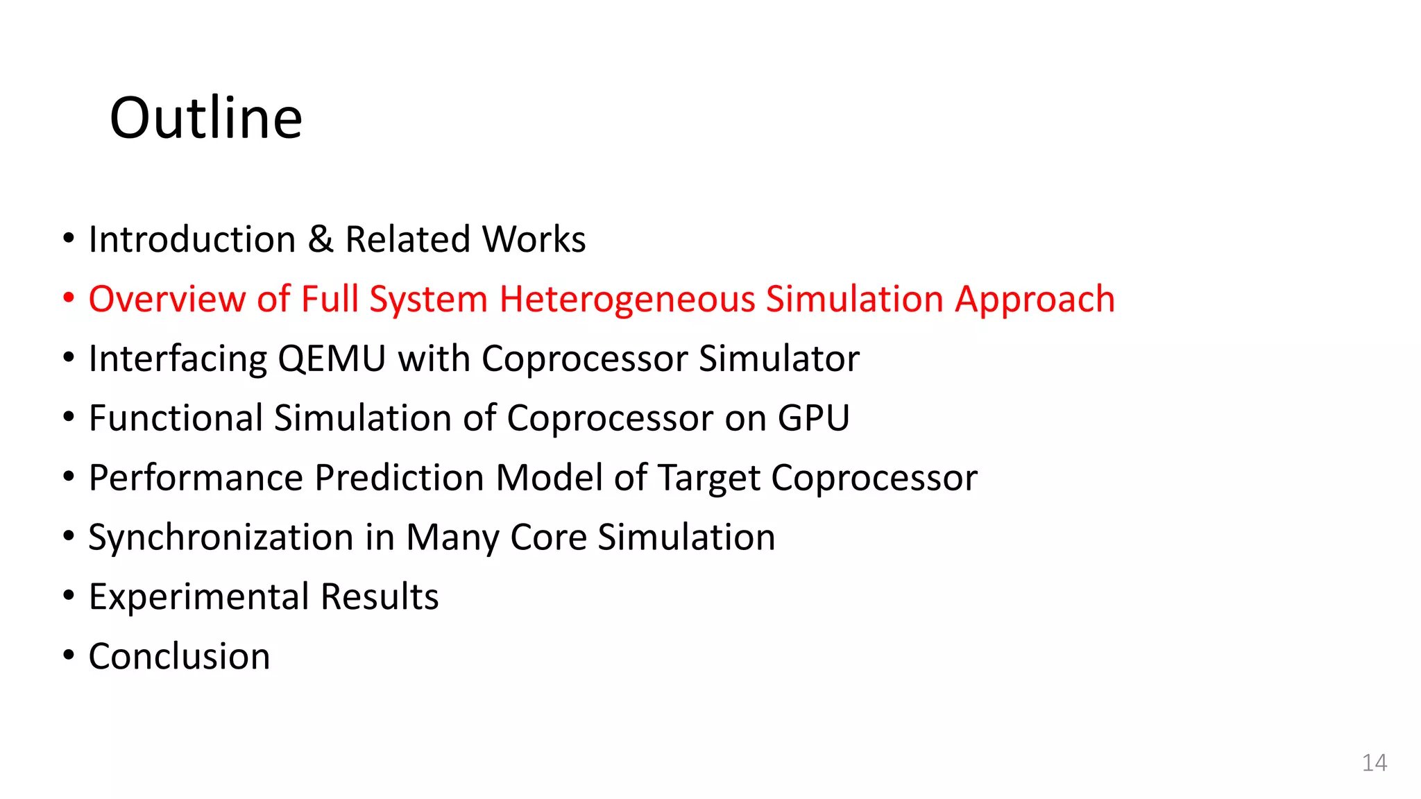 Outline
• Introduction & Related Works
• Overview of Full System Heterogeneous Simulation Approach
• Interfacing QEMU with Coprocessor Simulator
• Functional Simulation of Coprocessor on GPU
• Performance Prediction Model of Target Coprocessor
• Synchronization in Many Core Simulation
• Experimental Results
• Conclusion
14
 