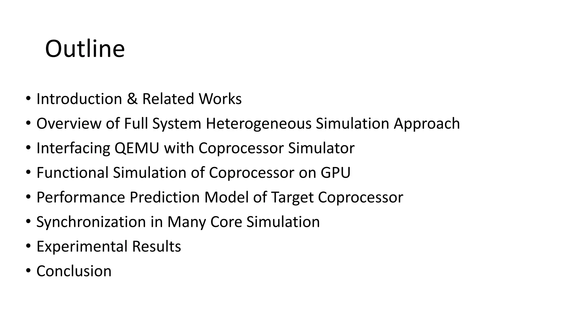 Outline
• Introduction & Related Works
• Overview of Full System Heterogeneous Simulation Approach
• Interfacing QEMU with Coprocessor Simulator
• Functional Simulation of Coprocessor on GPU
• Performance Prediction Model of Target Coprocessor
• Synchronization in Many Core Simulation
• Experimental Results
• Conclusion
 