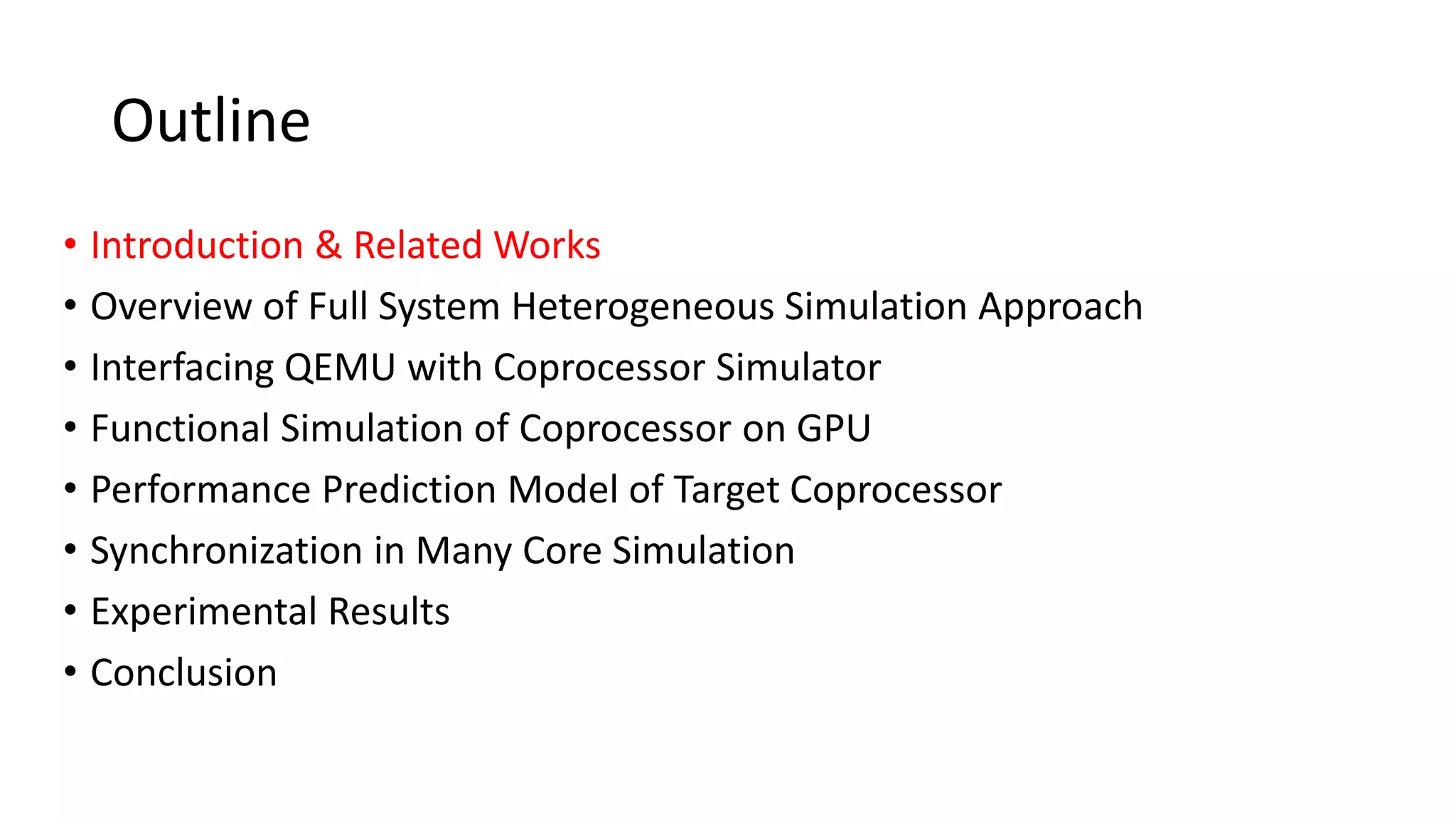 Outline
• Introduction & Related Works
• Overview of Full System Heterogeneous Simulation Approach
• Interfacing QEMU with Coprocessor Simulator
• Functional Simulation of Coprocessor on GPU
• Performance Prediction Model of Target Coprocessor
• Synchronization in Many Core Simulation
• Experimental Results
• Conclusion
 