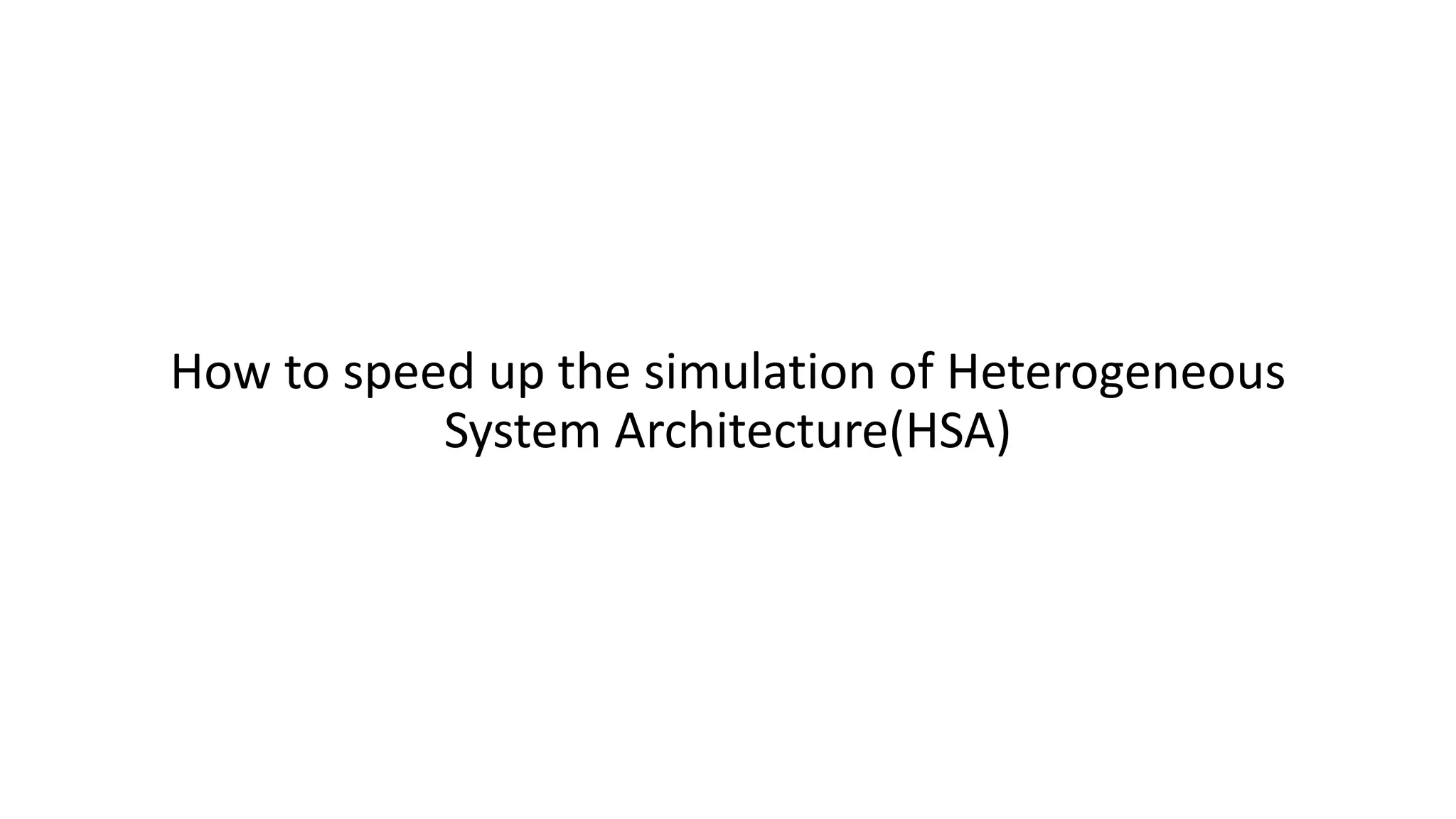 How to speed up the simulation of Heterogeneous
System Architecture(HSA)
 