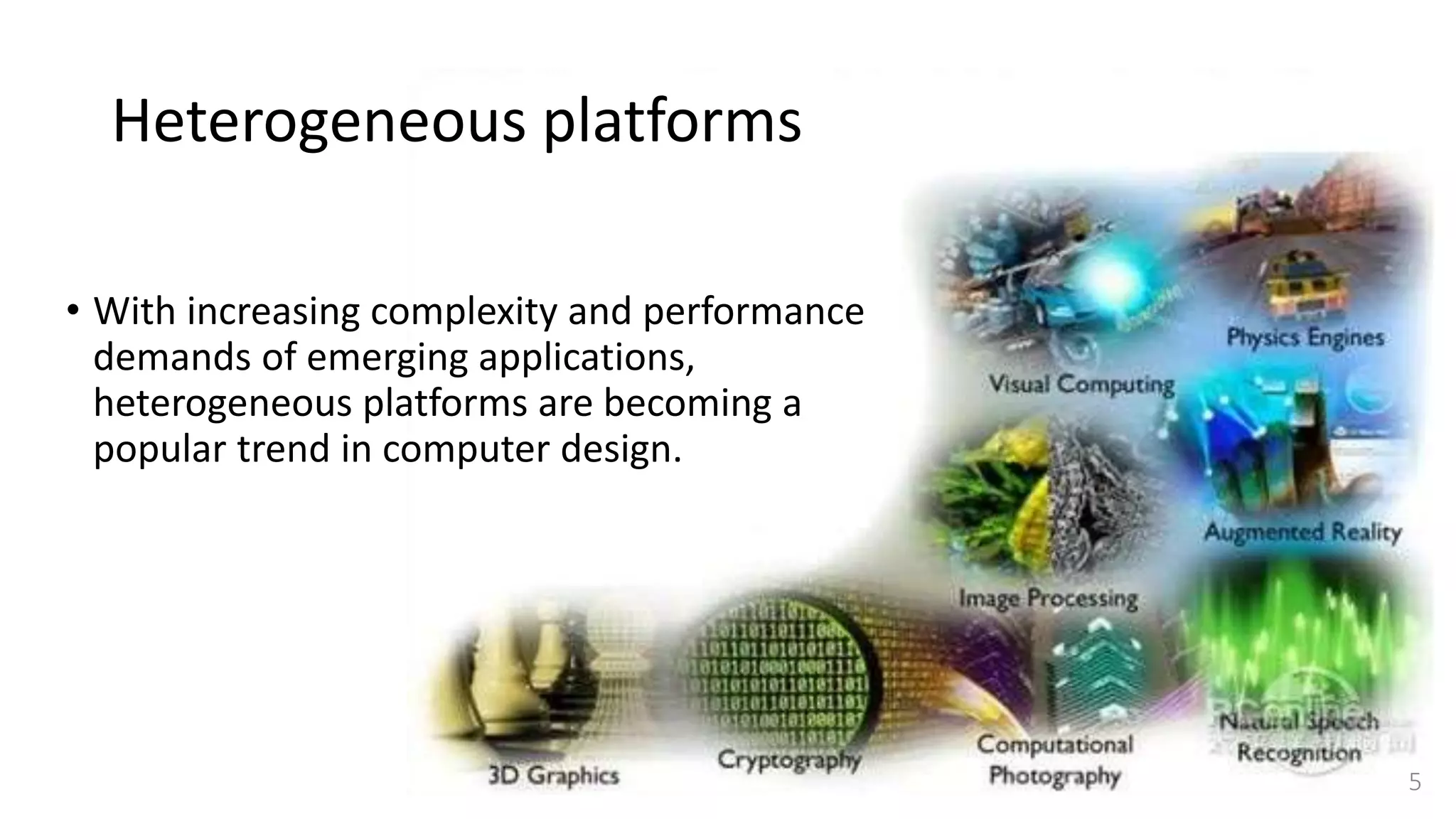Heterogeneous platforms
• With increasing complexity and performance
demands of emerging applications,
heterogeneous platforms are becoming a
popular trend in computer design.
5
 