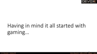 Having in mind it all started with
gaming…
45
 