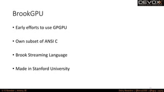 BrookGPU
• Early efforts to use GPGPU
• Own subset of ANSI C
• Brook Streaming Language
• Made in Stanford University
52
 