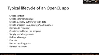 Typical lifecycle of an OpenCL app
• Create context
• Create command queue
• Create memory buffers/fill with data
• Create program from sources/load binaries
• Compile (if required)
• Create kernel from the program
• Supply kernel arguments
• Define ND range
• Execute
• Return resulting data
• Release resources
71
 