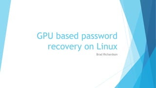 GPU based password
recovery on Linux
Brad Richardson
 