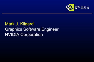 Mark J. Kilgard Graphics Software Engineer NVIDIA Corporation 