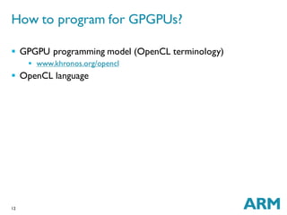 12
 GPGPU programming model (OpenCL terminology)
 www.khronos.org/opencl
 OpenCL language
How to program for GPGPUs?
 