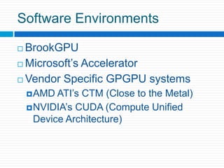 Software EnvironmentsBrookGPUMicrosoft’s AcceleratorVendor Specific GPGPU systemsAMD ATI’s CTM (Close to the Metal)NVIDIA’s CUDA (Compute Unified Device Architecture)