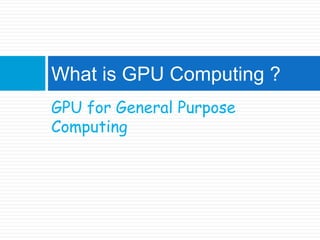 GPU for General Purpose ComputingWhat is GPU Computing ?