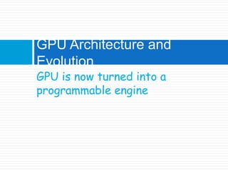 GPU is now turned into a programmable engineGPU Architecture and Evolution