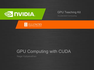Naga Vydyanathan
GPU Computing with CUDA
Accelerated Computing
GPU Teaching Kit
 