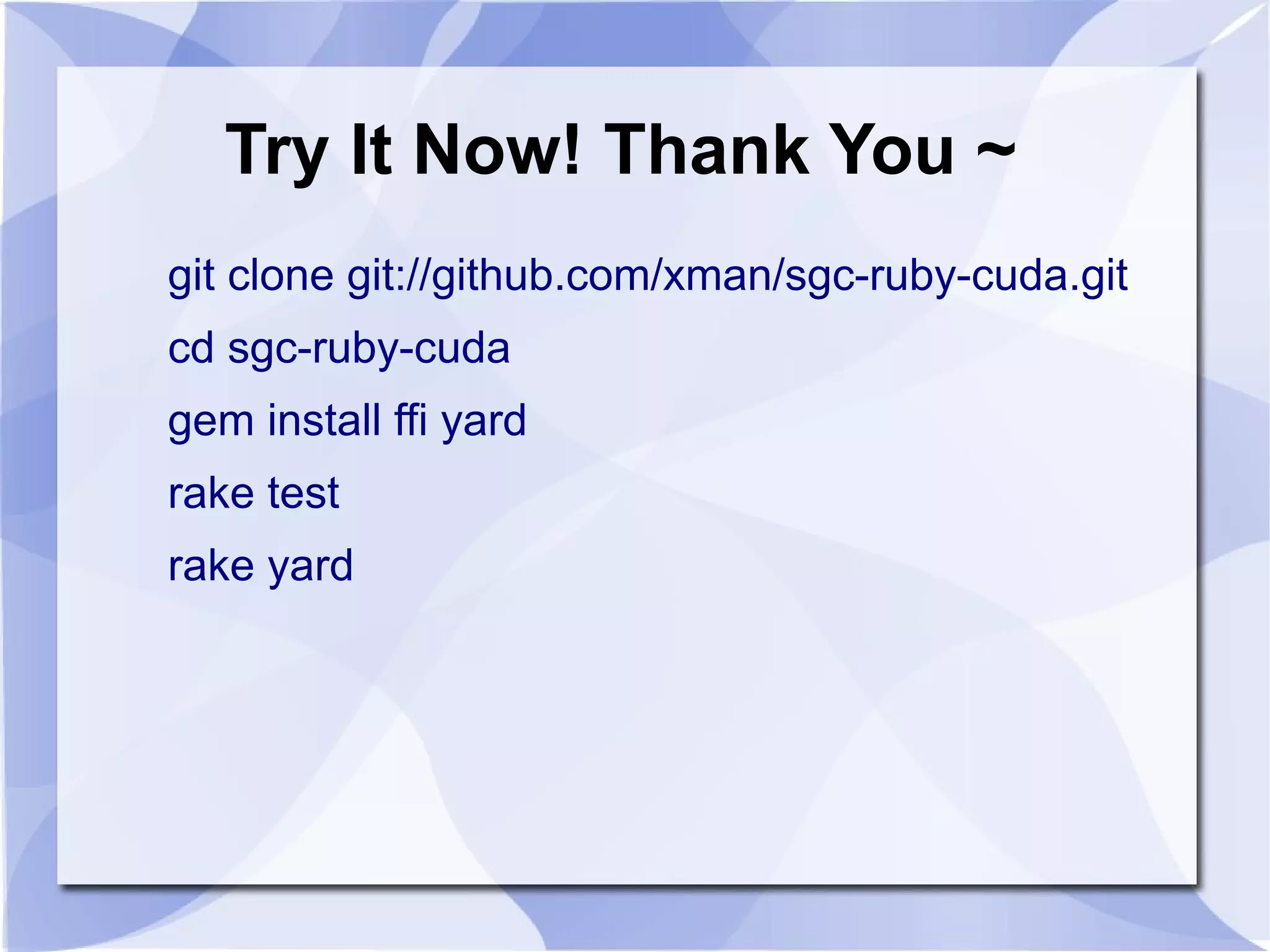 Try It Now! Thank You ~
git clone git://github.com/xman/sgc-ruby-cuda.git
cd sgc-ruby-cuda
gem install ffi yard
rake test
rake yard
 