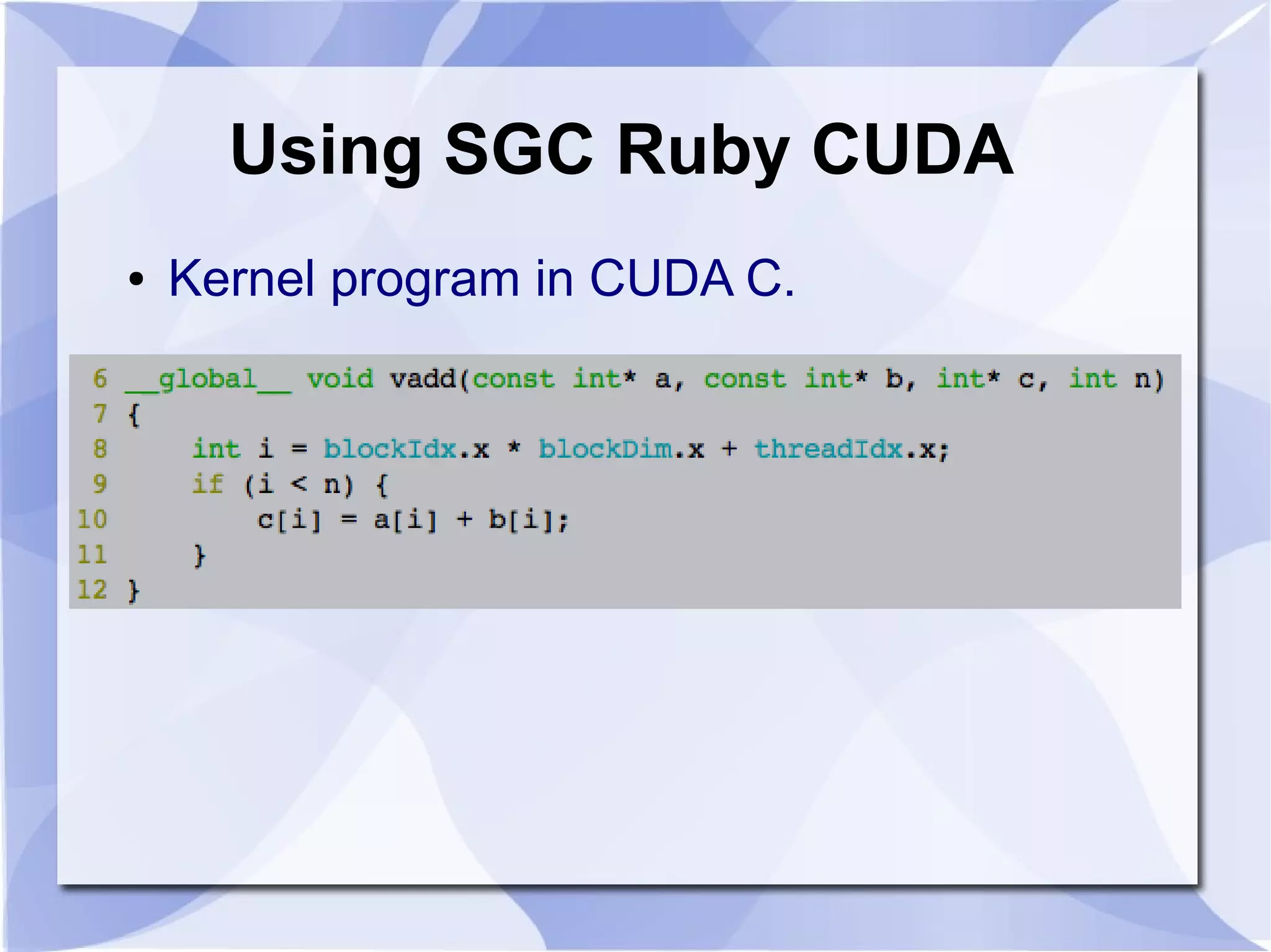 Using SGC Ruby CUDA
●   Kernel program in CUDA C.
 