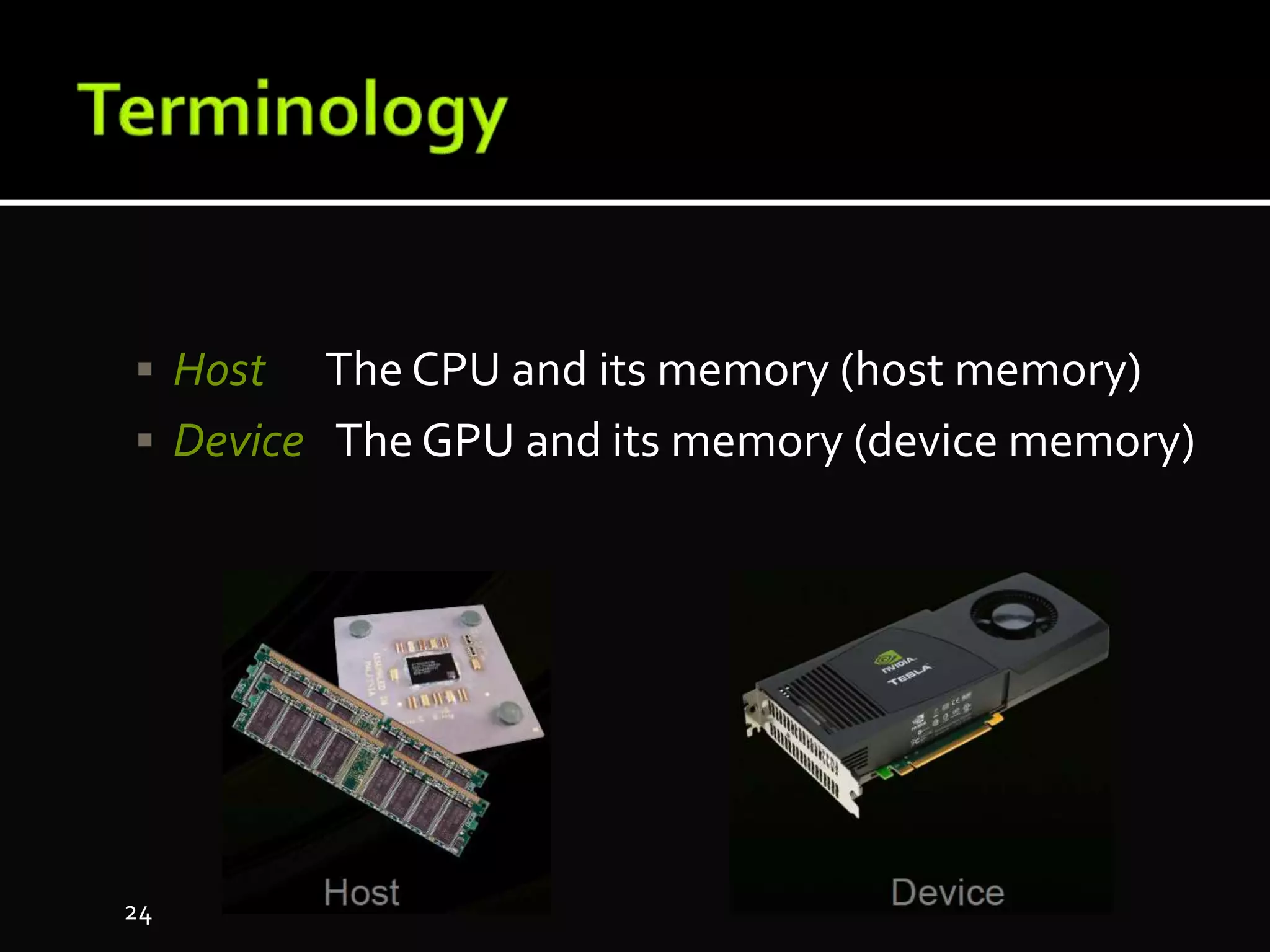  Host The CPU and its memory (host memory)
 Device The GPU and its memory (device memory)
24
 