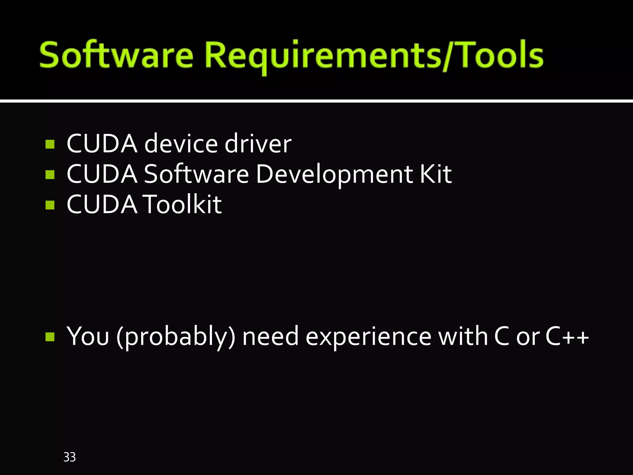  CUDA device driver
 CUDA Software Development Kit
 CUDAToolkit
 You (probably) need experience with C or C++
33
 