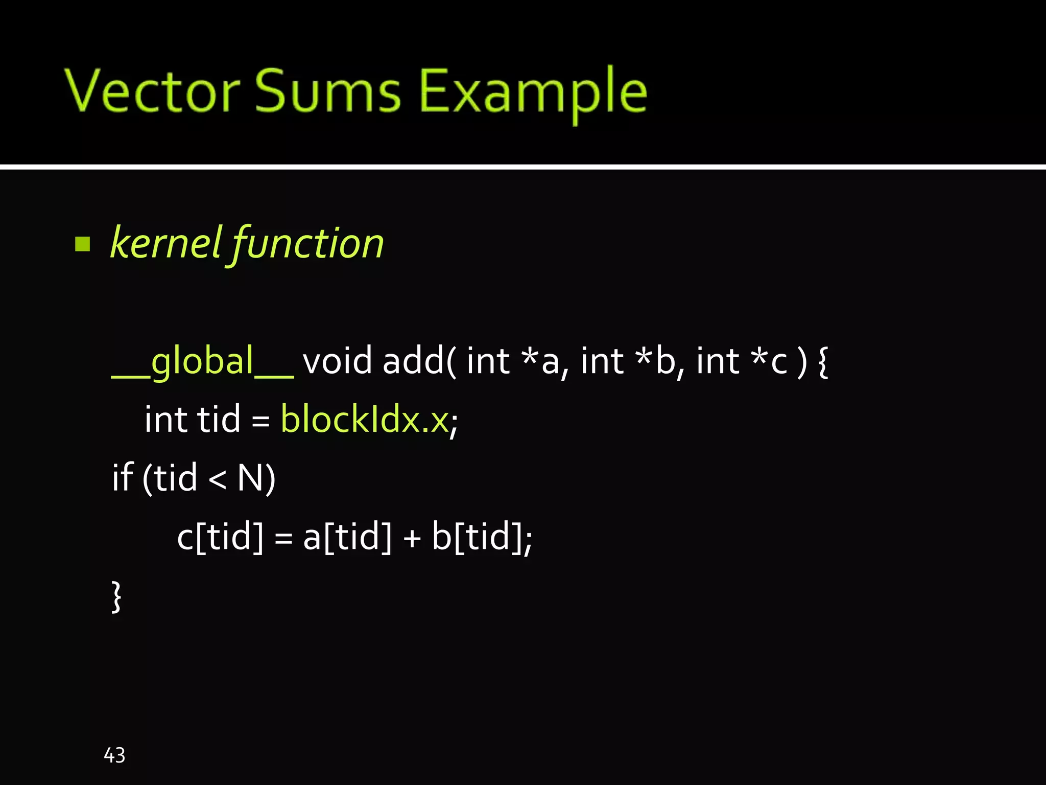  kernel function
__global__ void add( int *a, int *b, int *c ) {
int tid = blockIdx.x;
if (tid < N)
c[tid] = a[tid] + b[tid];
}
43
 