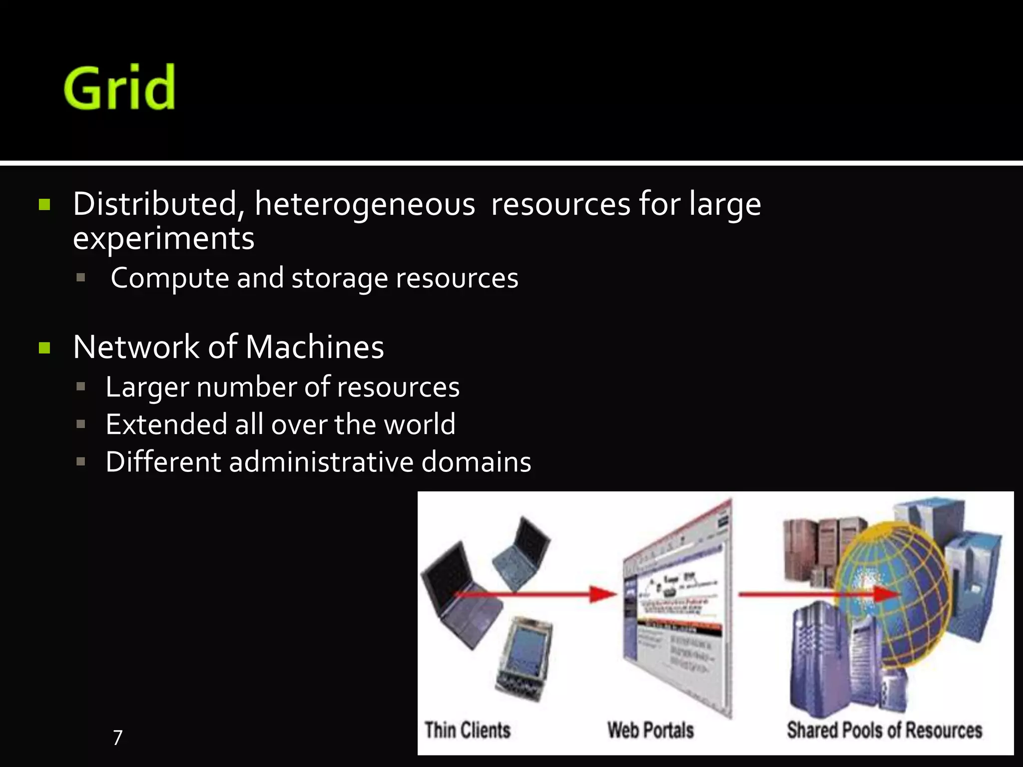  Distributed, heterogeneous resources for large
experiments
 Compute and storage resources
 Network of Machines
 Larger number of resources
 Extended all over the world
 Different administrative domains
7
 