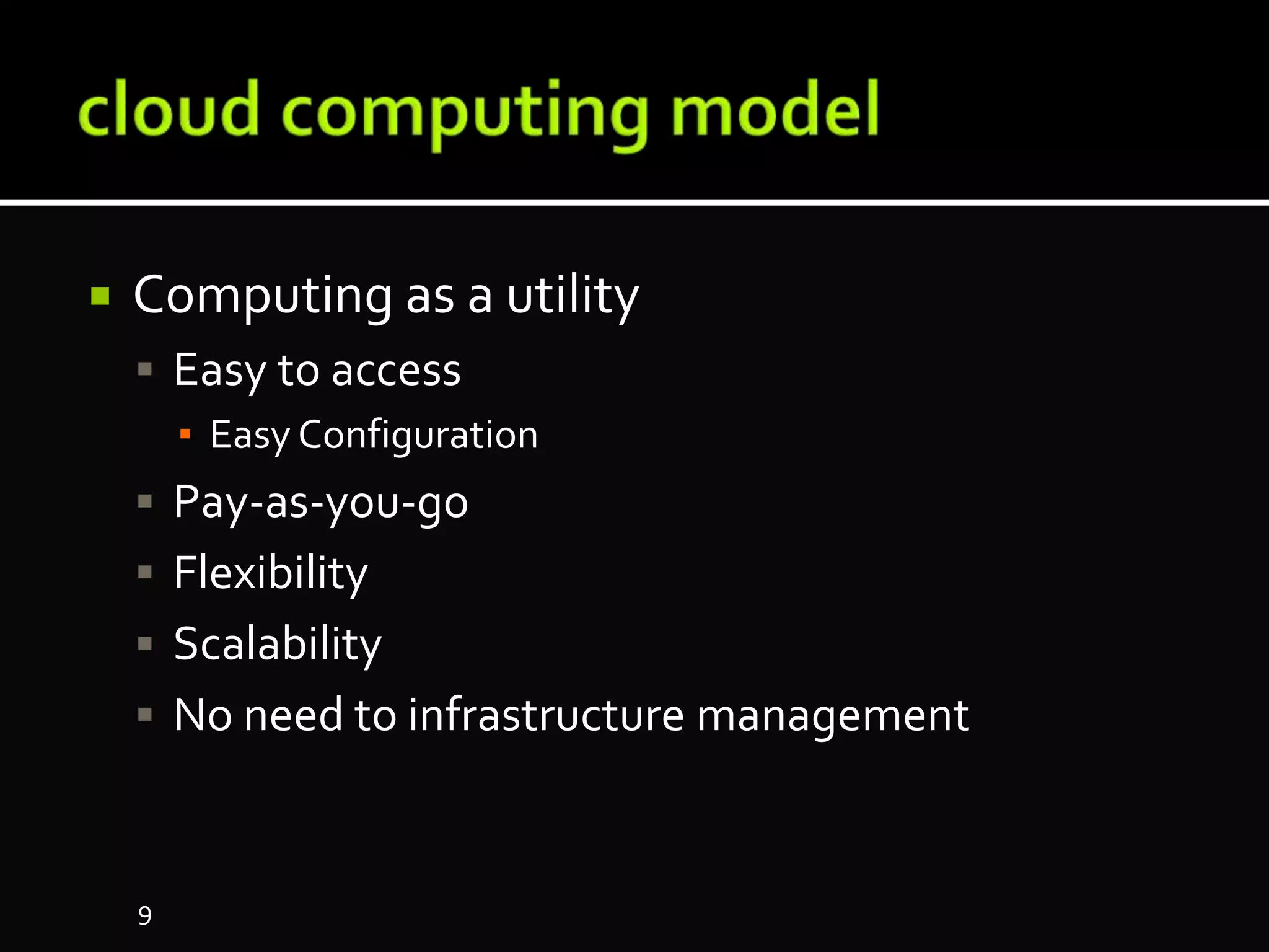  Computing as a utility
 Easy to access
▪ Easy Configuration
 Pay-as-you-go
 Flexibility
 Scalability
 No need to infrastructure management
9
 