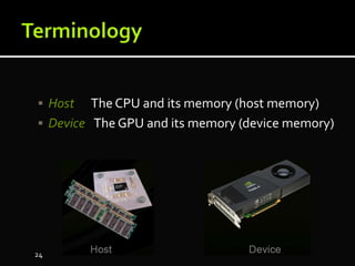  Host The CPU and its memory (host memory)
 Device The GPU and its memory (device memory)
24
 