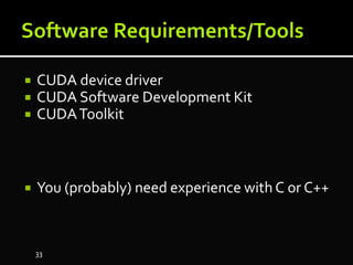  CUDA device driver
 CUDA Software Development Kit
 CUDAToolkit
 You (probably) need experience with C or C++
33
 
