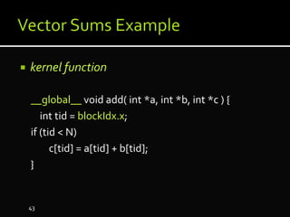  kernel function
__global__ void add( int *a, int *b, int *c ) {
int tid = blockIdx.x;
if (tid < N)
c[tid] = a[tid] + b[tid];
}
43
 