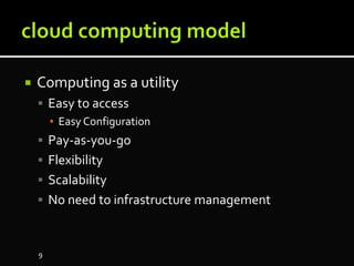  Computing as a utility
 Easy to access
▪ Easy Configuration
 Pay-as-you-go
 Flexibility
 Scalability
 No need to infrastructure management
9
 