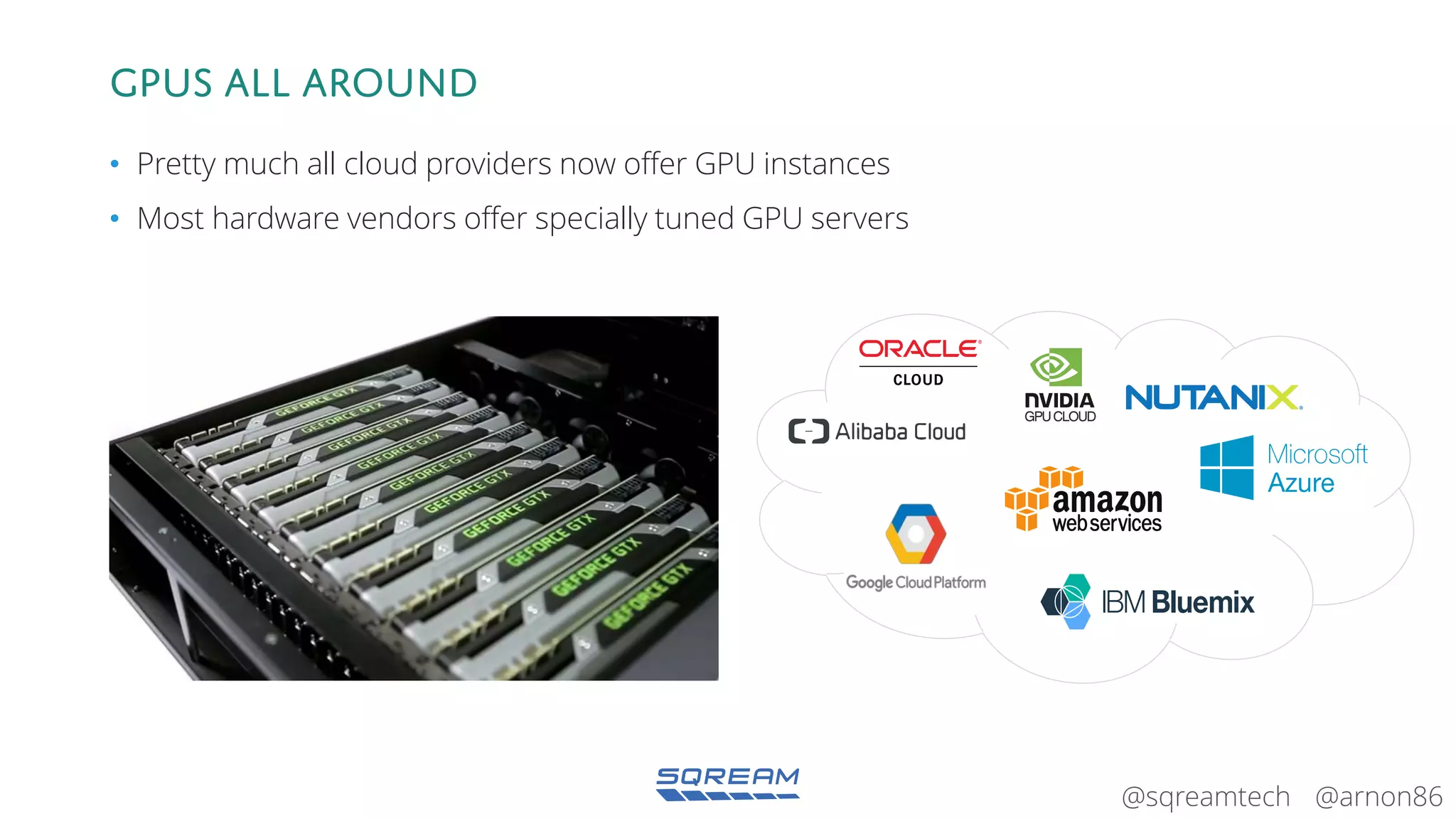@arnon86@sqreamtech
Gpus all around
• Pretty much all cloud providers now offer GPU instances
• Most hardware vendors offer specially tuned GPU servers
GPUCLOUD
 