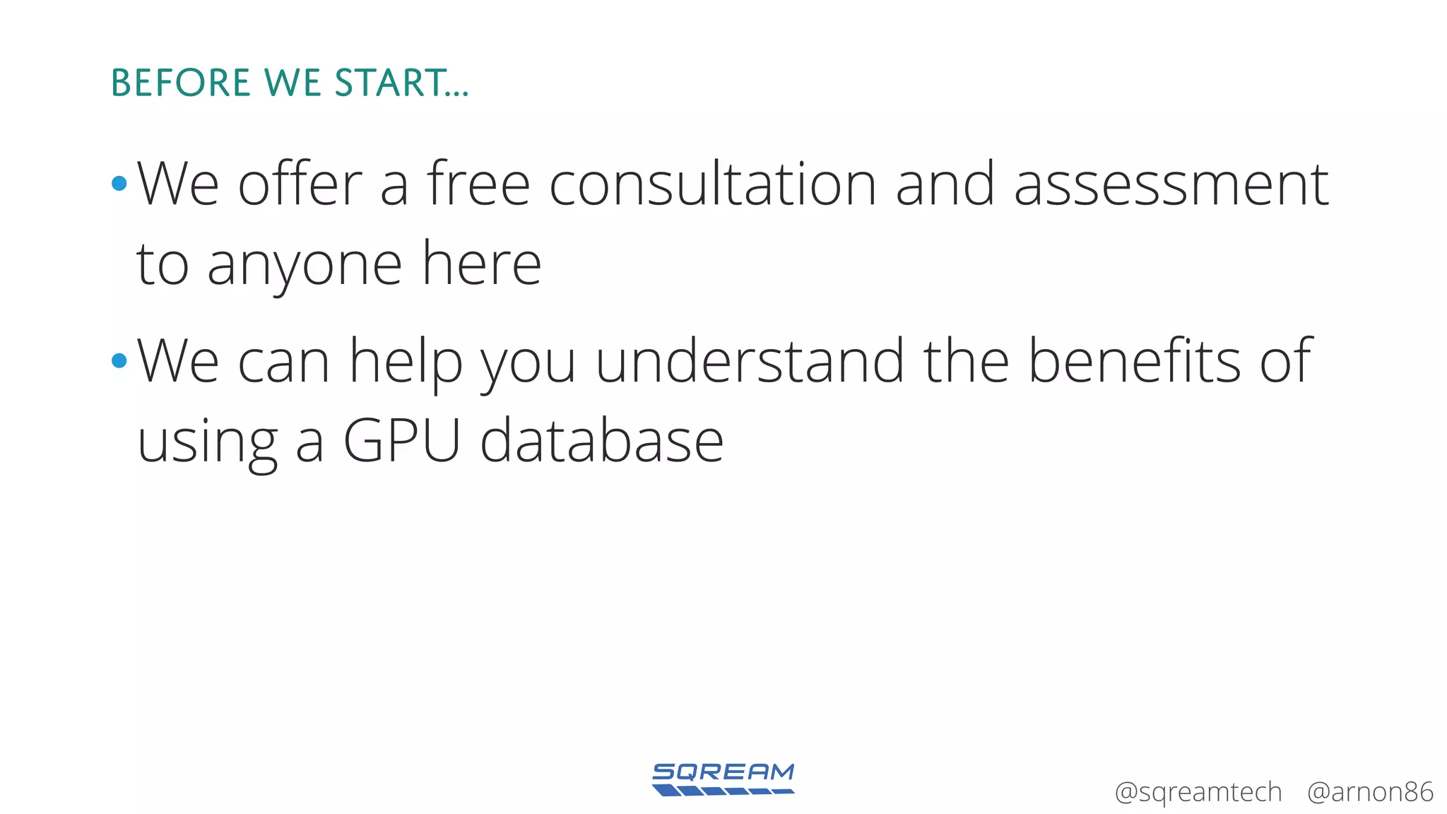 @arnon86@sqreamtech
Before we start…
•We offer a free consultation and assessment
to anyone here
•We can help you understand the benefits of
using a GPU database
 