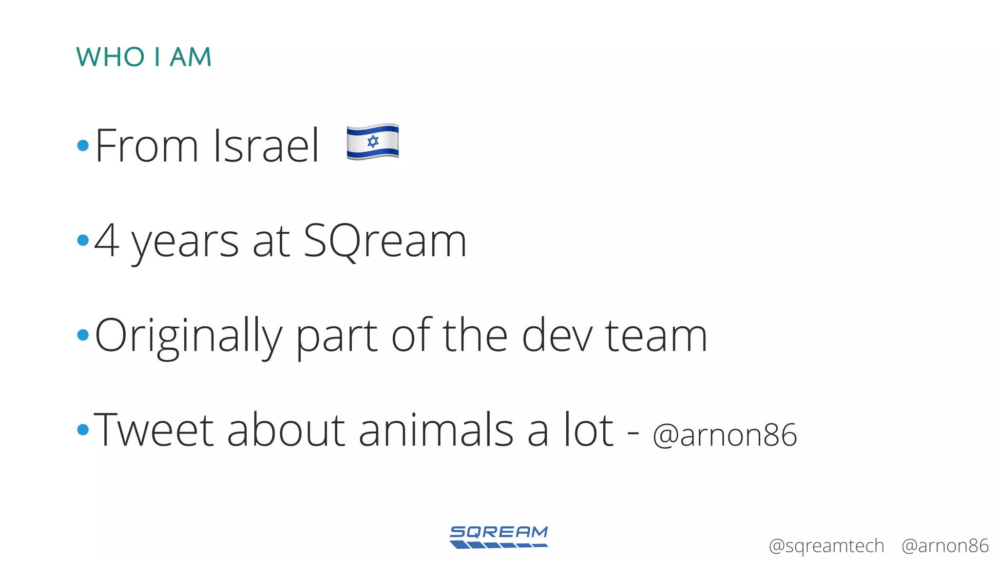 @arnon86@sqreamtech
Who I am
•From Israel
•4 years at SQream
•Originally part of the dev team
•Tweet about animals a lot - @arnon86
 