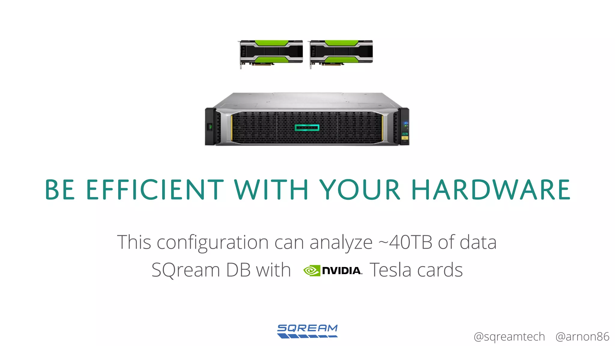 @arnon86@sqreamtech
BE EFFICIENT with your hardware
This configuration can analyze ~40TB of data
SQream DB with Tesla cards
 