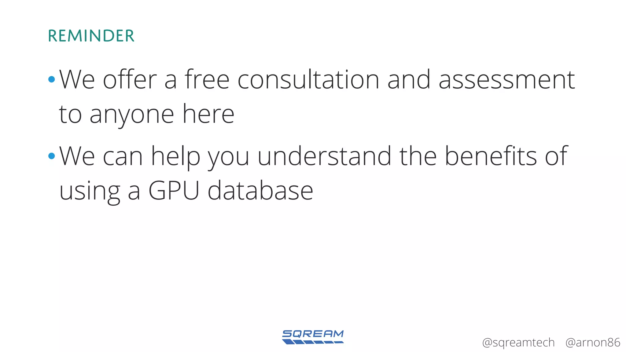 @arnon86@sqreamtech
Reminder
•We offer a free consultation and assessment
to anyone here
•We can help you understand the benefits of
using a GPU database
 
