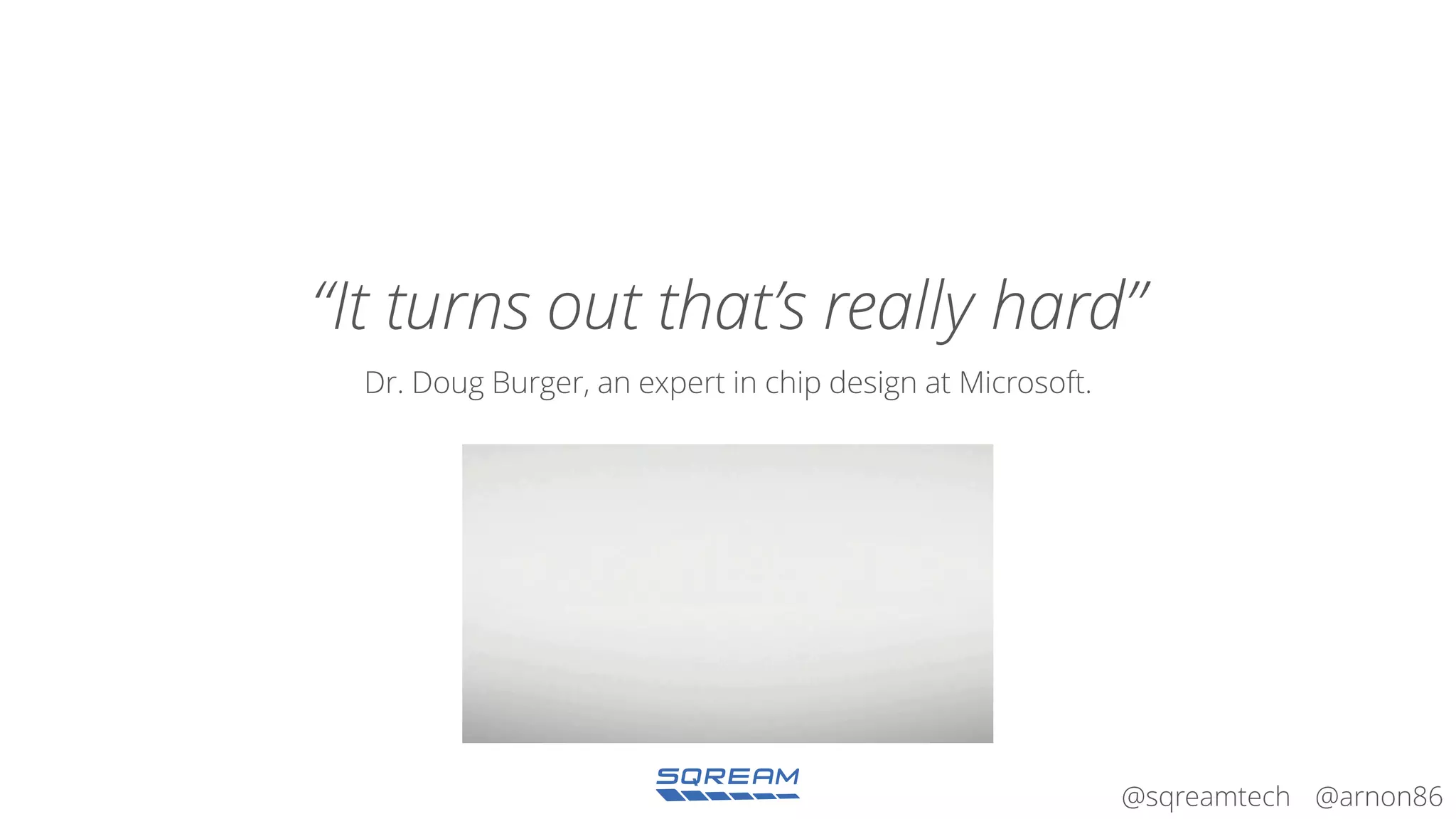 @arnon86@sqreamtech
“It turns out that’s really hard”
Dr. Doug Burger, an expert in chip design at Microsoft.
 