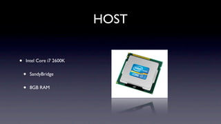 HOST


•   Intel Core i7 2600K


    •   SandyBridge


    •   8GB RAM
 