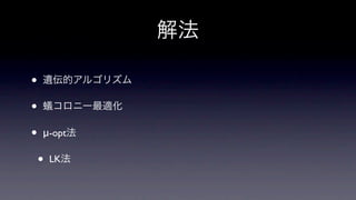 解法

•   遺伝的アルゴリズム

•   蟻コロニー最適化

•   μ-opt法

    •   LK法
 