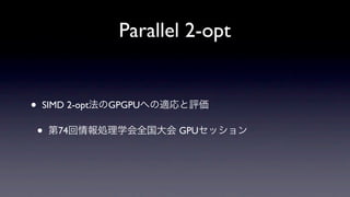 Parallel 2-opt


•   SIMD 2-opt法のGPGPUへの適応と評価

    •   第74回情報処理学会全国大会 GPUセッション
 