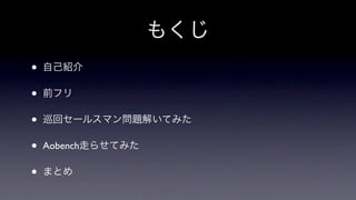もくじ
•   自己紹介

•   前フリ

•   巡回セールスマン問題解いてみた

•   Aobench走らせてみた

•   まとめ
 