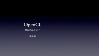 OpenCL
OpenCLとは？

  ステマ
 