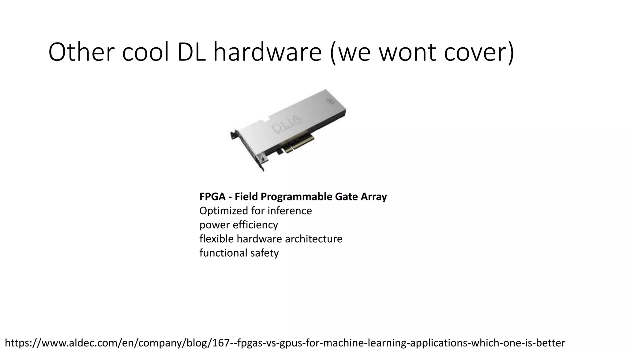 Other cool DL hardware (we wont cover)
FPGA - Field Programmable Gate Array
Optimized for inference
power efficiency
flexible hardware architecture
functional safety
https://www.aldec.com/en/company/blog/167--fpgas-vs-gpus-for-machine-learning-applications-which-one-is-better
 