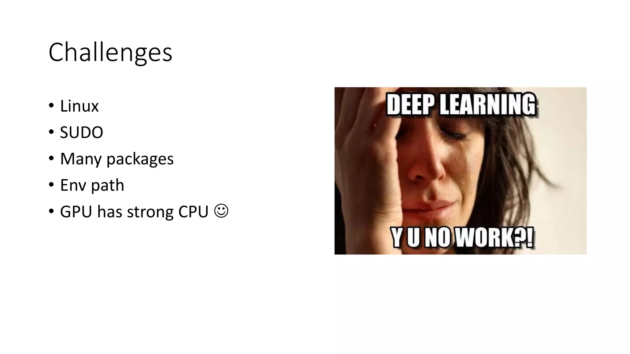 Challenges
• Linux
• SUDO
• Many packages
• Env path
• GPU has strong CPU 
 