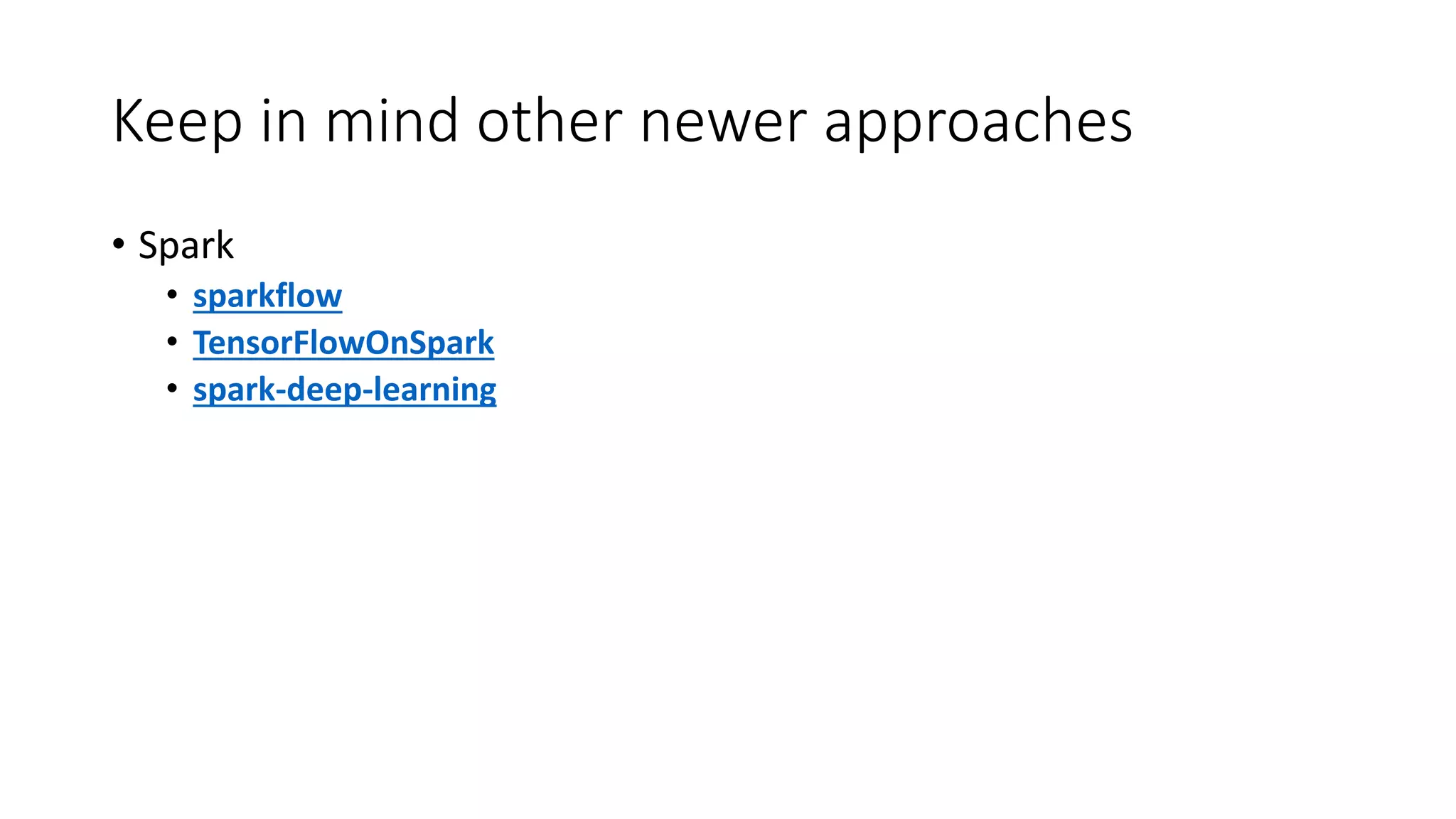 Keep in mind other newer approaches
• Spark
• sparkflow
• TensorFlowOnSpark
• spark-deep-learning
 