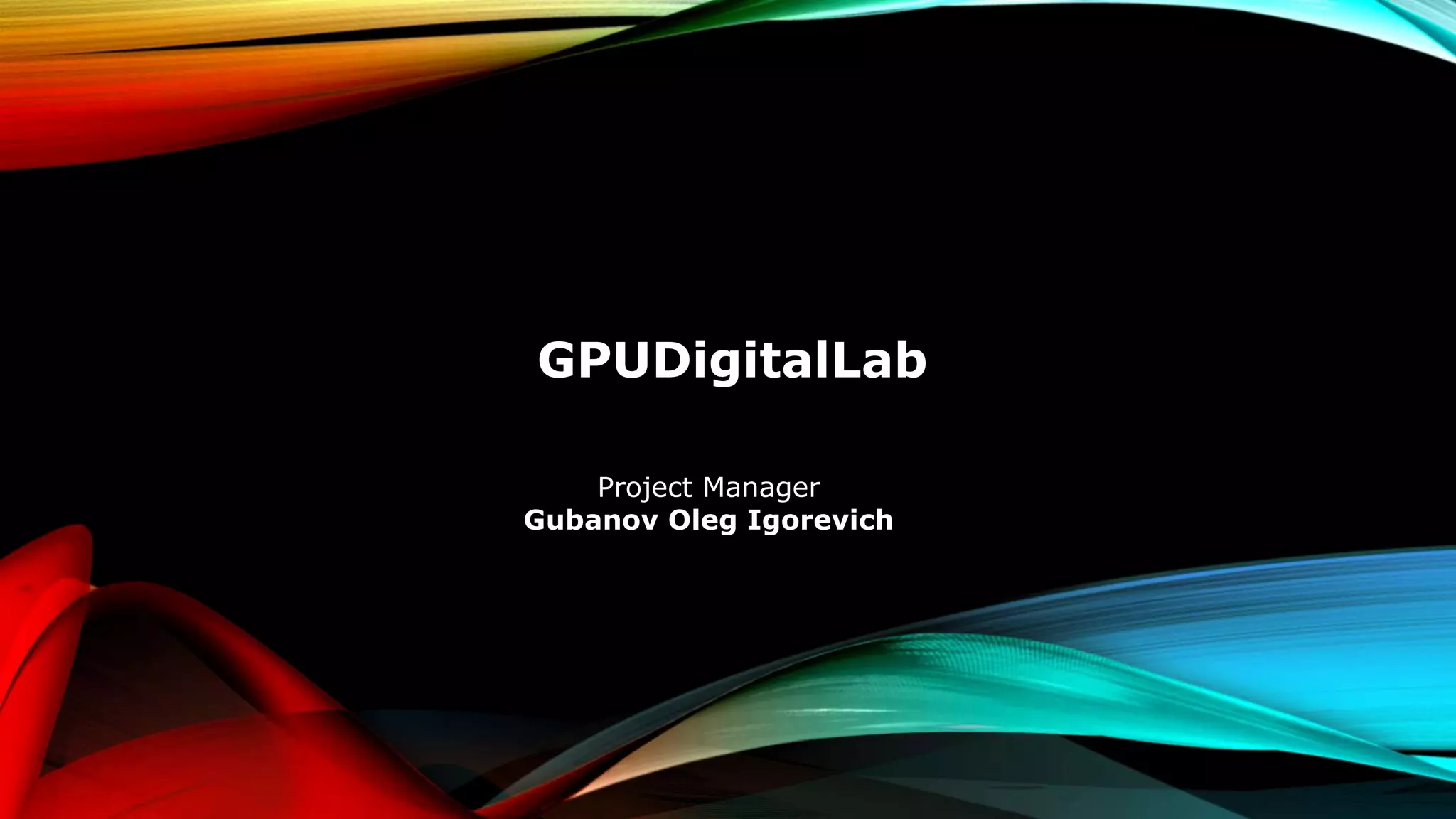 GPUDigitalLab
Project Manager
Gubanov Oleg Igorevich
 